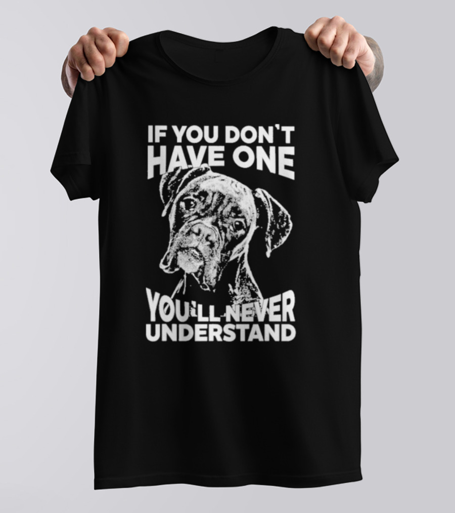 If You Don’t Have One You’ll Never Understand Boxer Dog T-Shirt