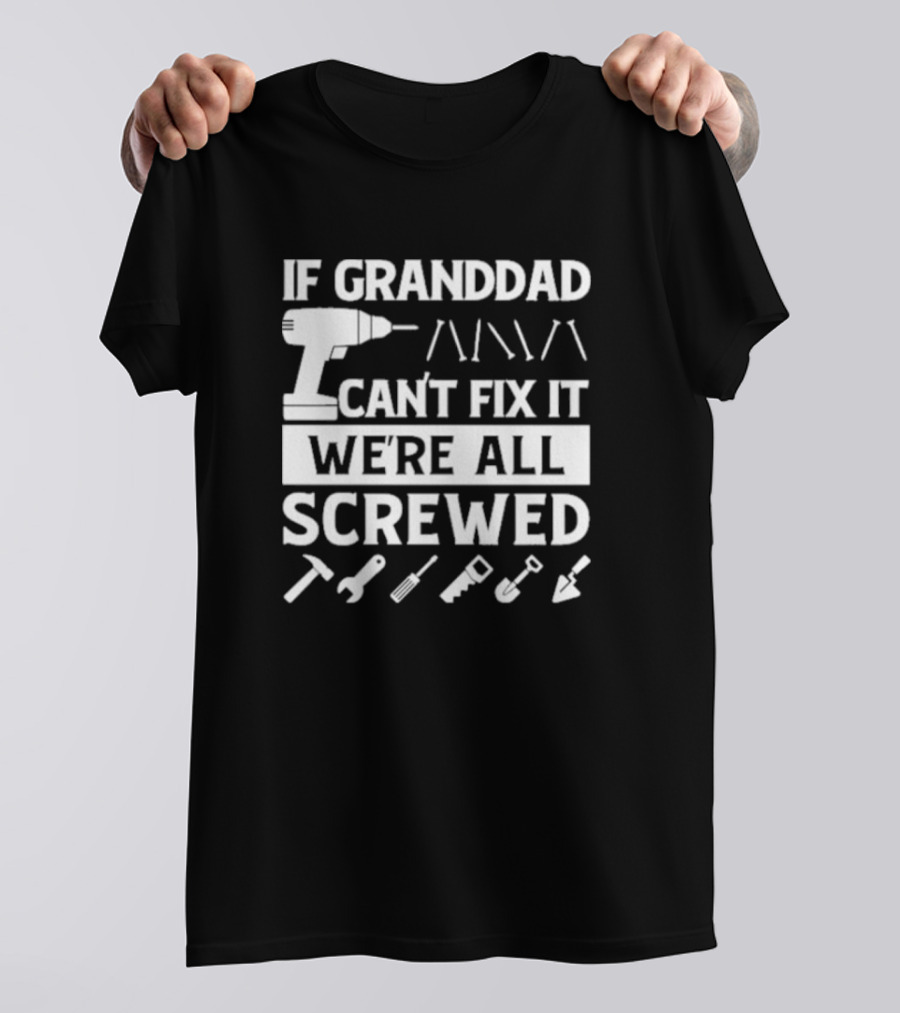If Grandad Can’t Fix It We’re All Screwed Drill Tools Wrench Saw Screws T-Shirt