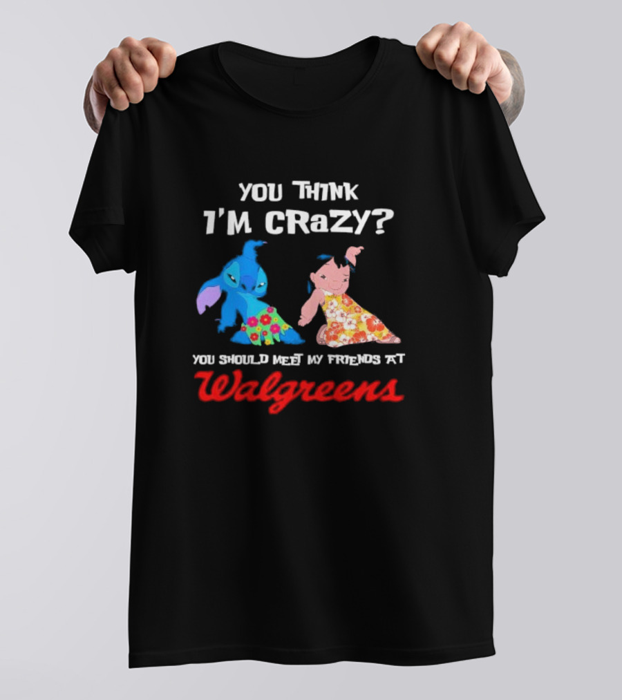 You Think I'm Crazy Lilo And Stitch Meet My Friends At Walgreens T-Shirt
