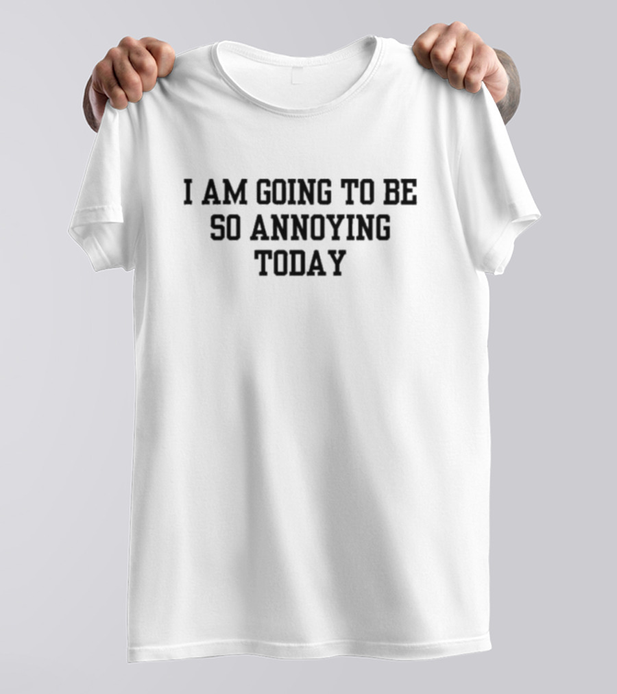 I Am Going To Be So Annoying Today T-Shirt