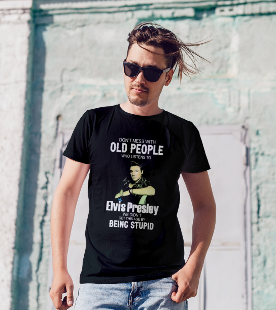 Don’t Mess With Old People Who Listen To Elvis Presley We Didn’t Get This Age By Being Stupid T-Shirt