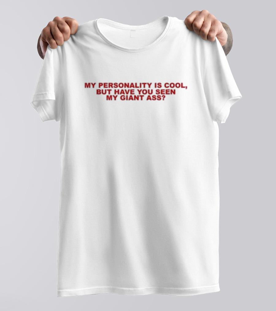 My Personality Is Cool But Have You Seen My Giant Ass T-Shirt