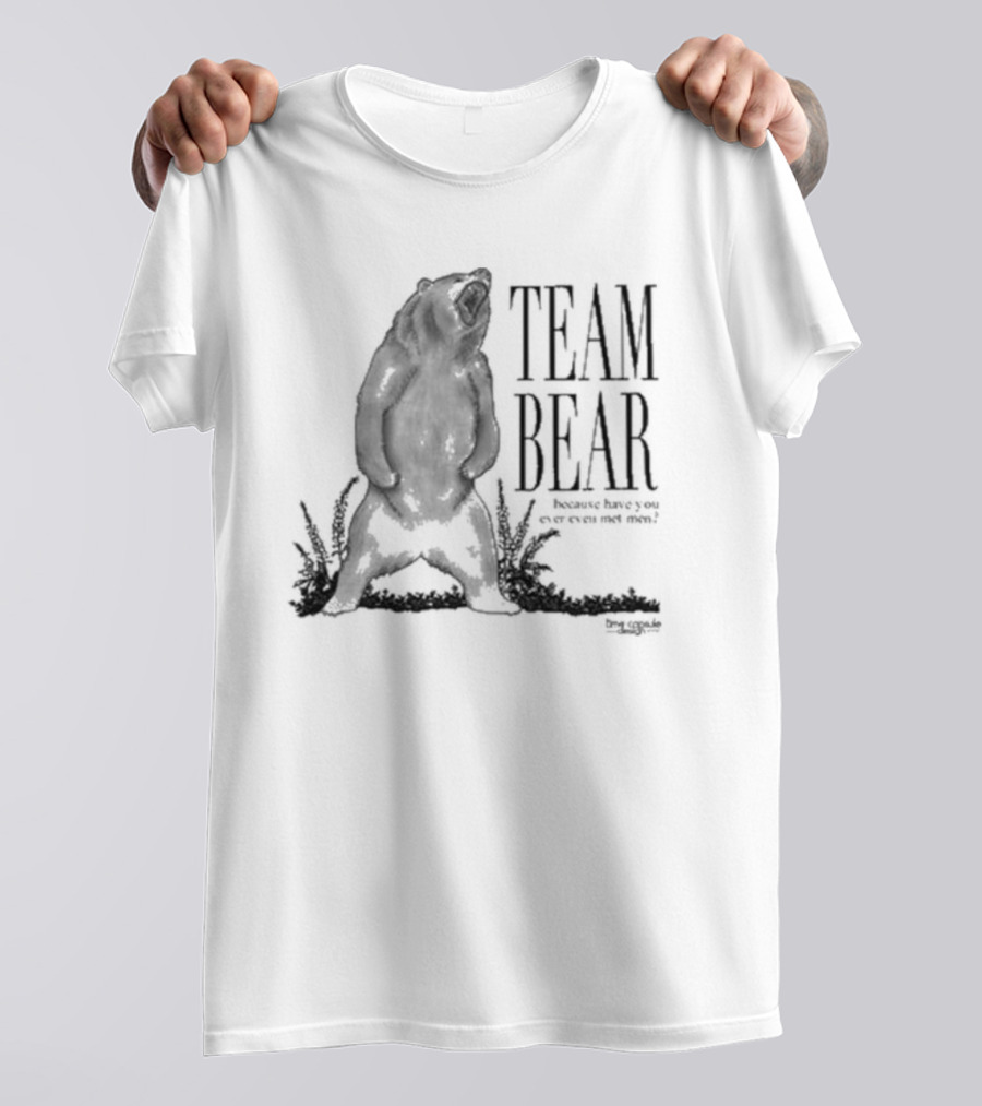 Team Bear Because Have You Ever Even Met Men T-Shirt