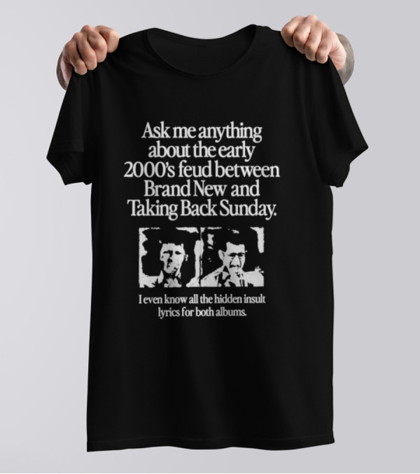 Ask Me Anything About The Early 2000’s Feud Between Brand New And Taking Back Sunday I Even Know All The Hidden Insult Lyrics For Both Albums T-Shirt