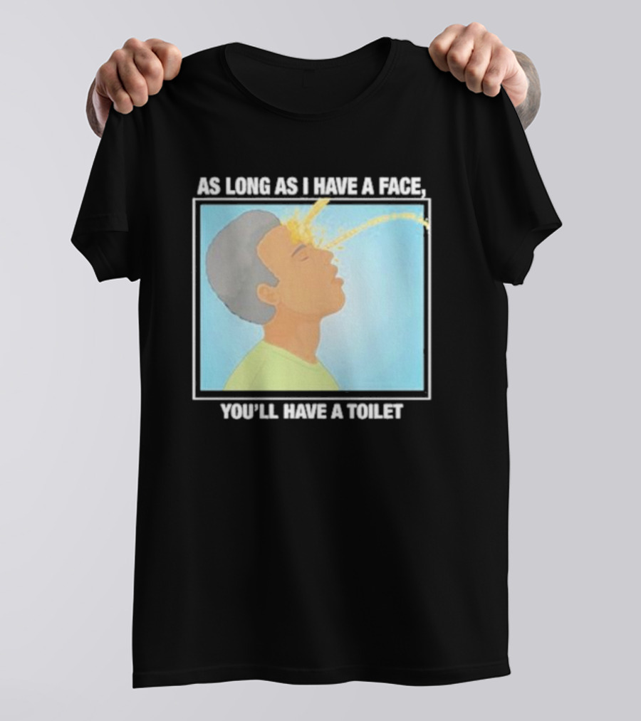 As Long As I Have A Face You'll Have A Toilet T-Shirt
