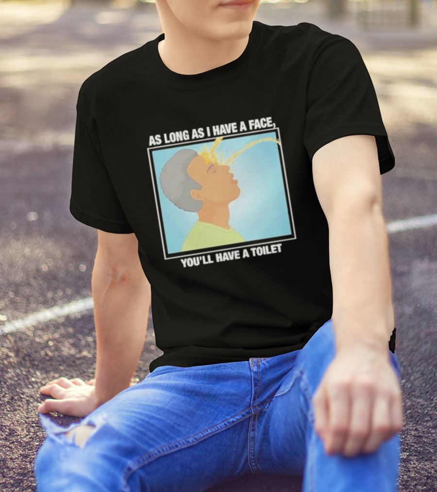 As Long As I Have A Face You'll Have A Toilet T-Shirt