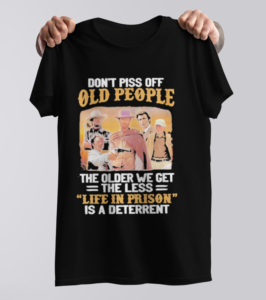 Don't Piss Off Old People The Older We Get The Less Life In Prison Is A Deterrent Clint Eastwood Images T-Shirt