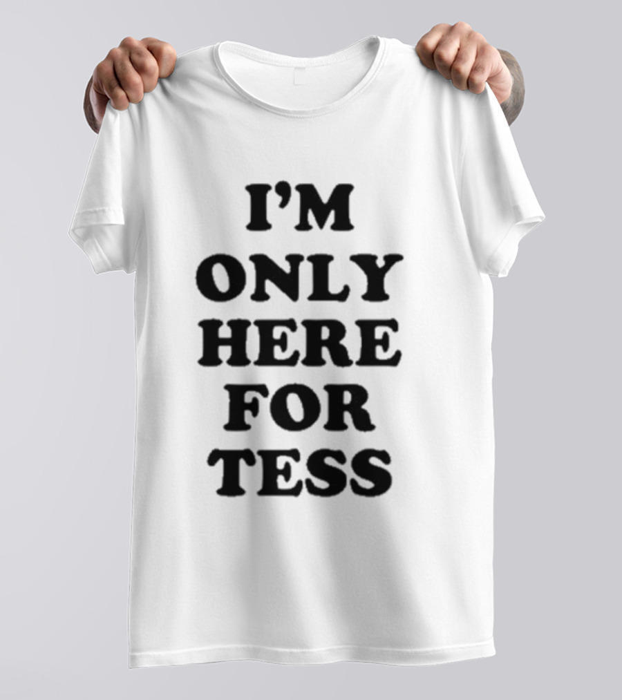 I'm Only Here For Tess T-Shirt