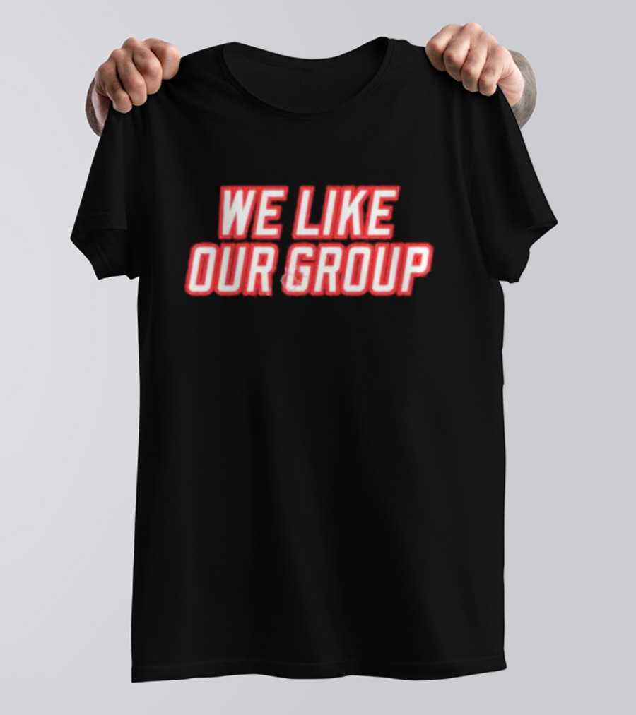 WE LIKE OUR GROUP T-Shirt
