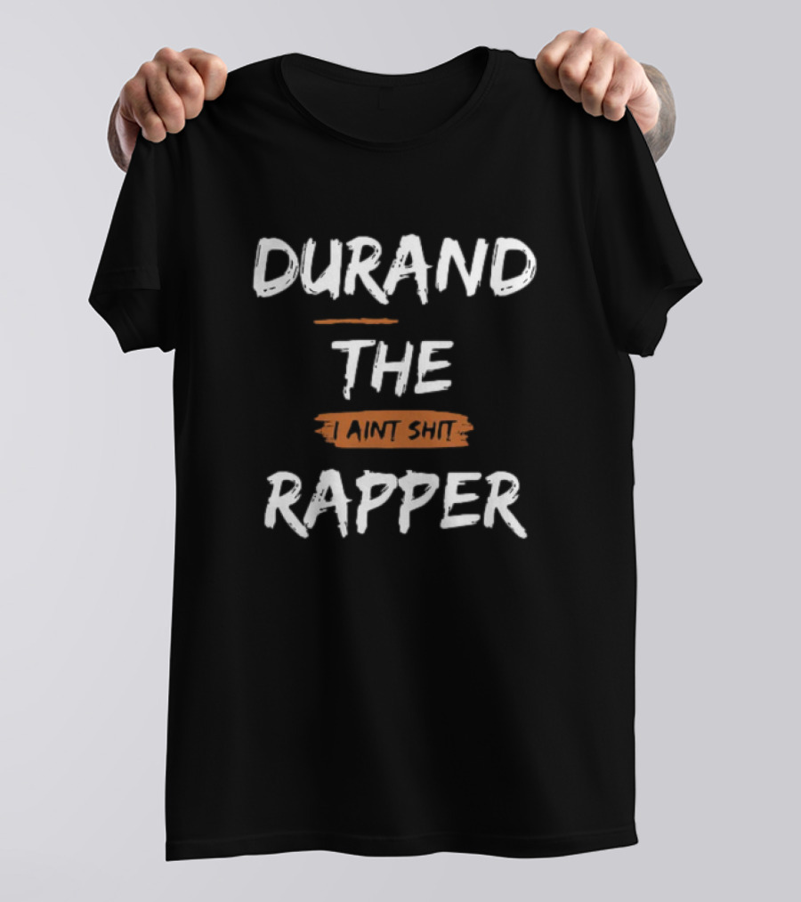 Durand The Rapper I Aint Shit Shop T-Shirt