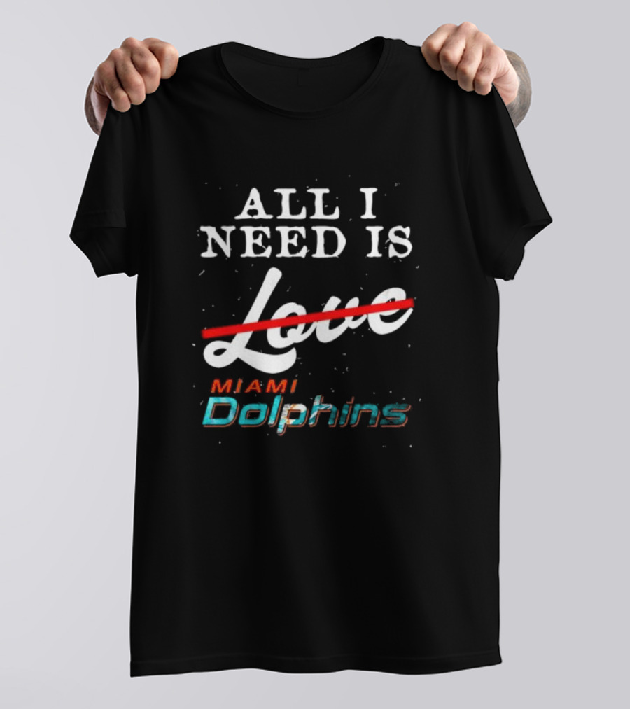 All I Need Is Miami Dolphins Not Love T-Shirt