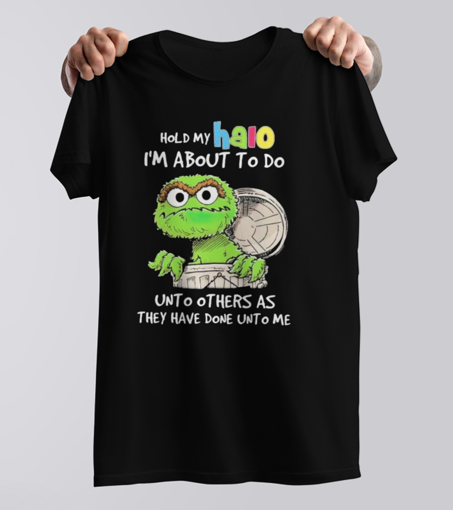 Hold My Halo Oscar The Grouch I'm About To Do Unto Others As They Have Done Unto Me T-Shirt