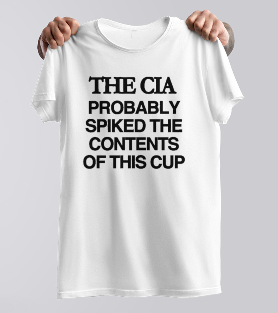 THE CIA PROBABLY SPIKED THE CONTENTS OF THIS CUP T-Shirt