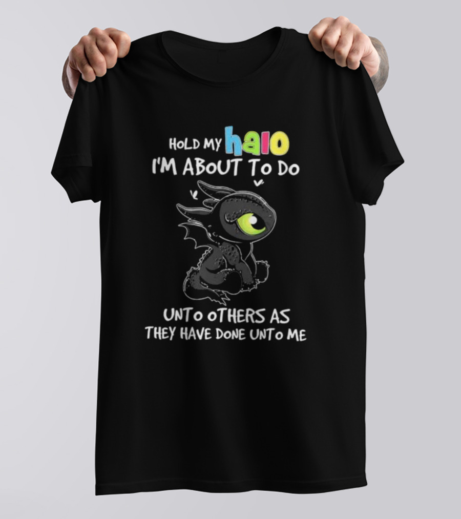 Hold My Halo I'm About To Do Unto Others As They Have Done Unto Me Toothless T-Shirt