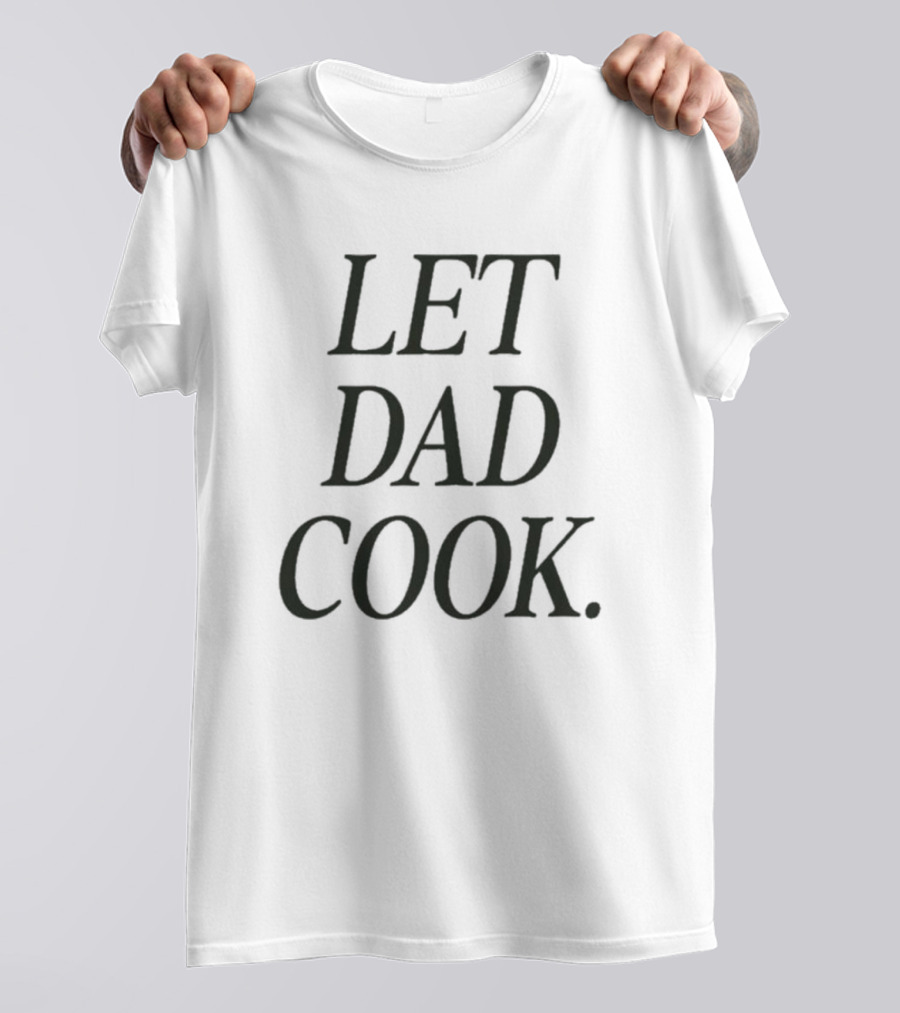 Dadchef Let Dad Cook Let Dad Cook T-Shirt