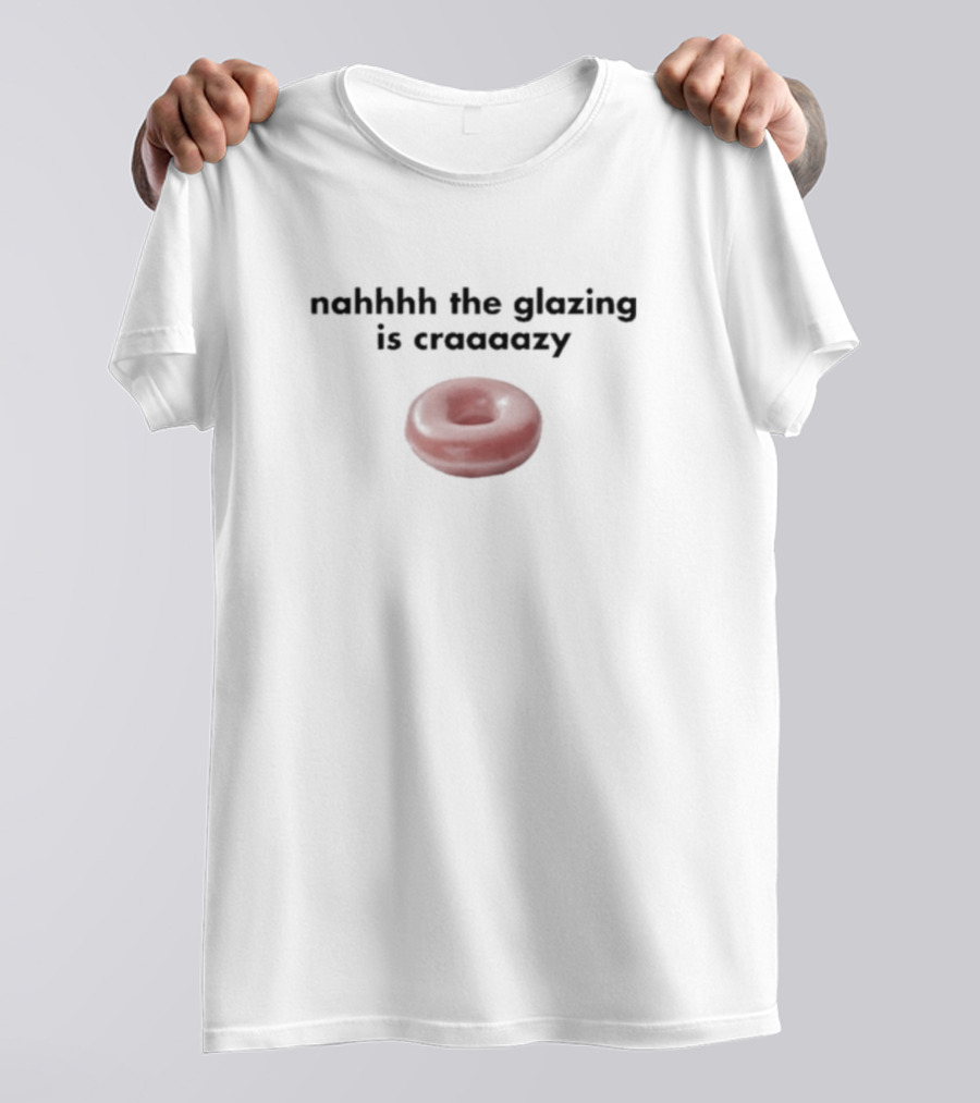 Nahhhh The Glazing Is Craaaazy Donut T-Shirt