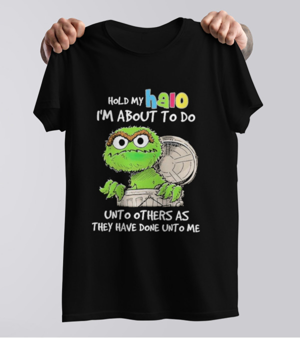 Oscar The Grouch Hold My Halo I'm About To Do Unto Others As They Have Done Unto Me T-Shirt