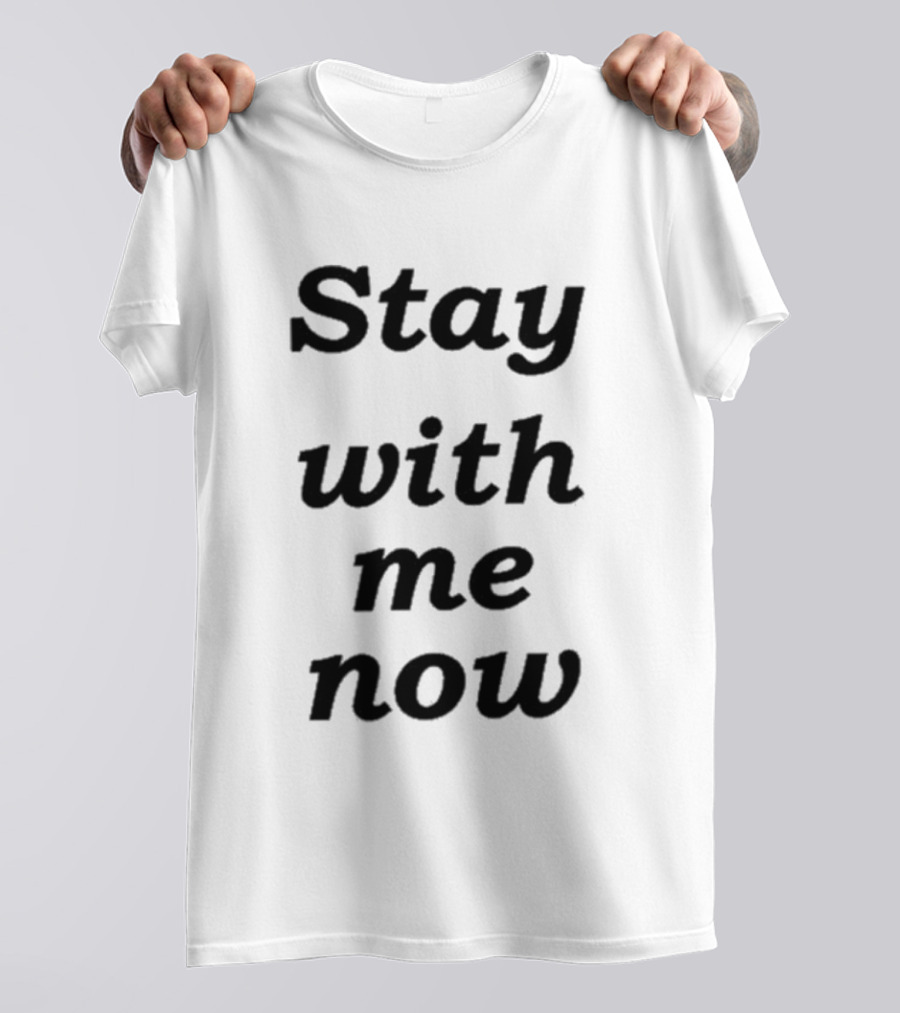 Stay With Me Now Stay With Me Now Stay With Me Now T-Shirt