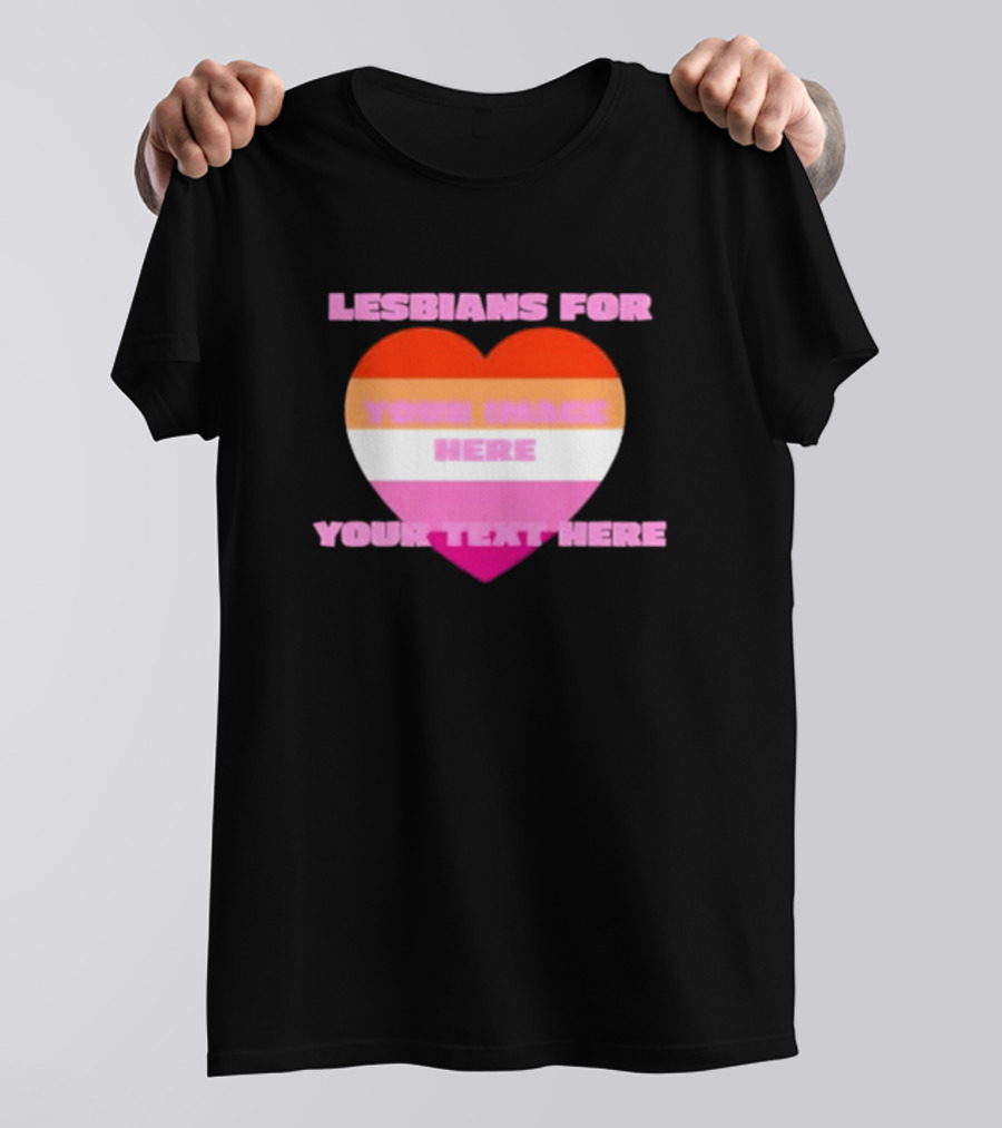 Lesbians For Your Image Here Your Text Here Heart T-Shirt