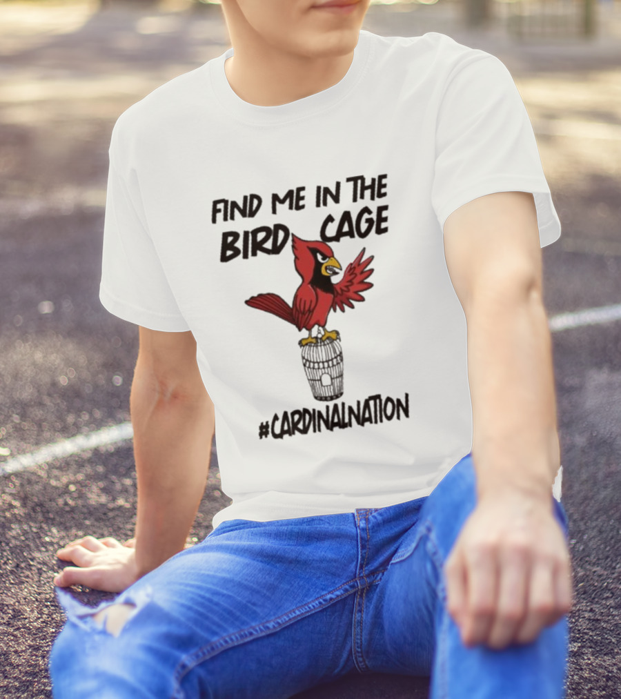 Find Me In The Birdcage Cardinal Nation #CardinalNation T-Shirt