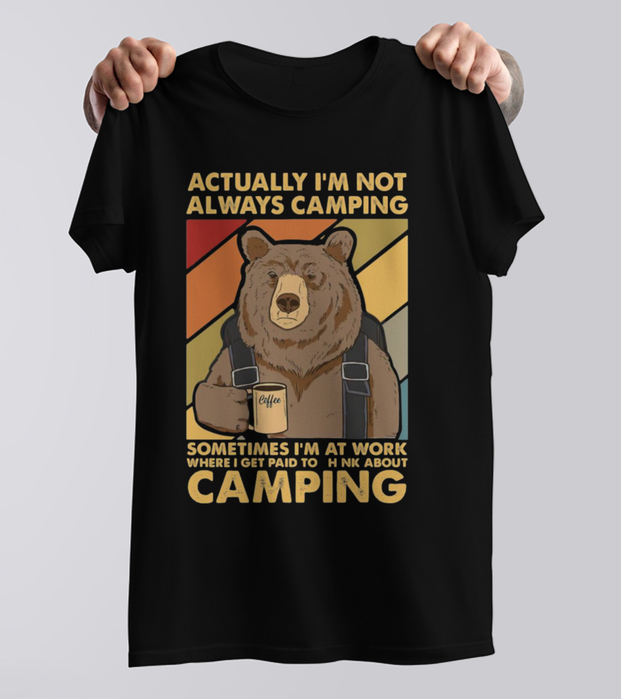 Actually I'm Not Always Camping Sometimes I'm At Work Where I Get Paid To Think About Camping Bear Coffee T-Shirt