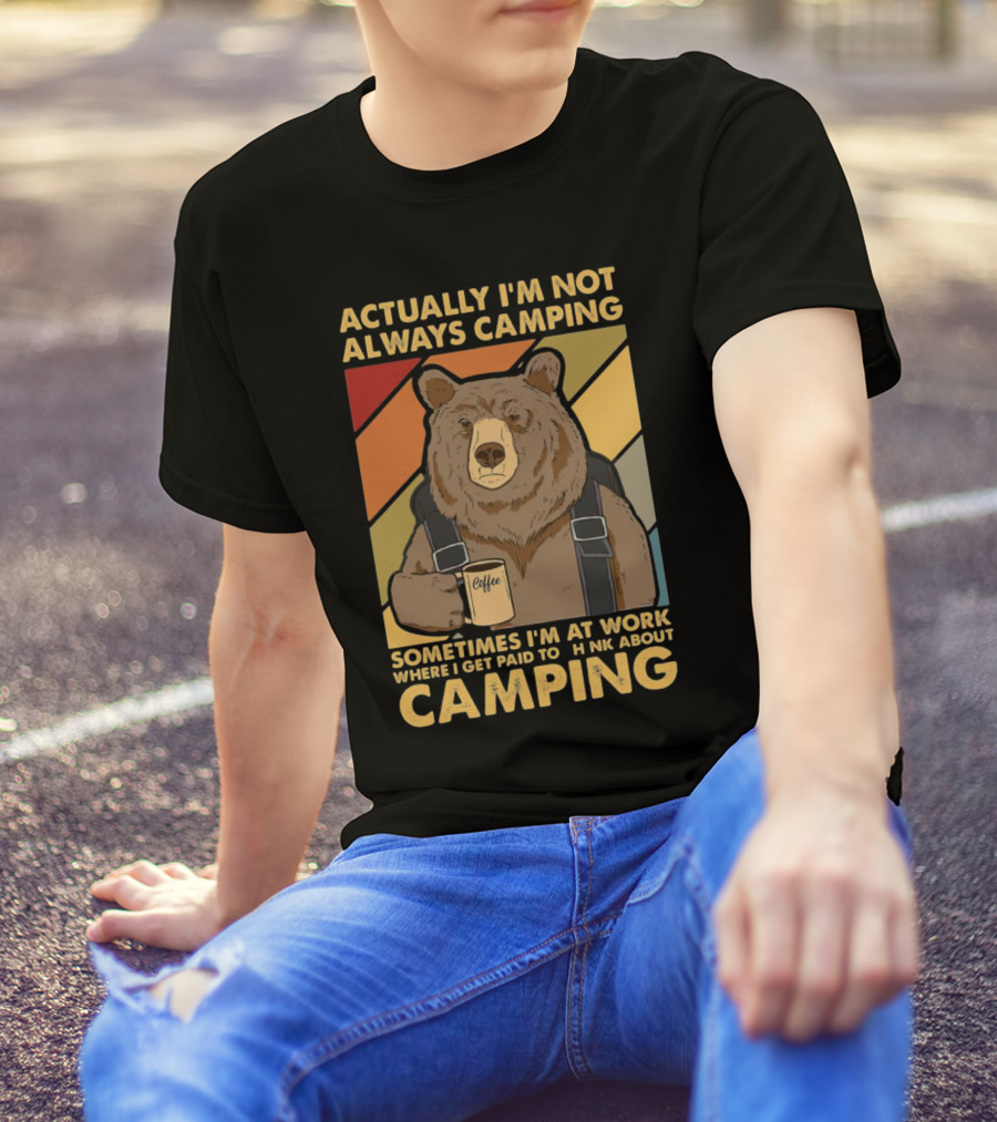 Actually I'm Not Always Camping Sometimes I'm At Work Where I Get Paid To Think About Camping Bear Coffee T-Shirt