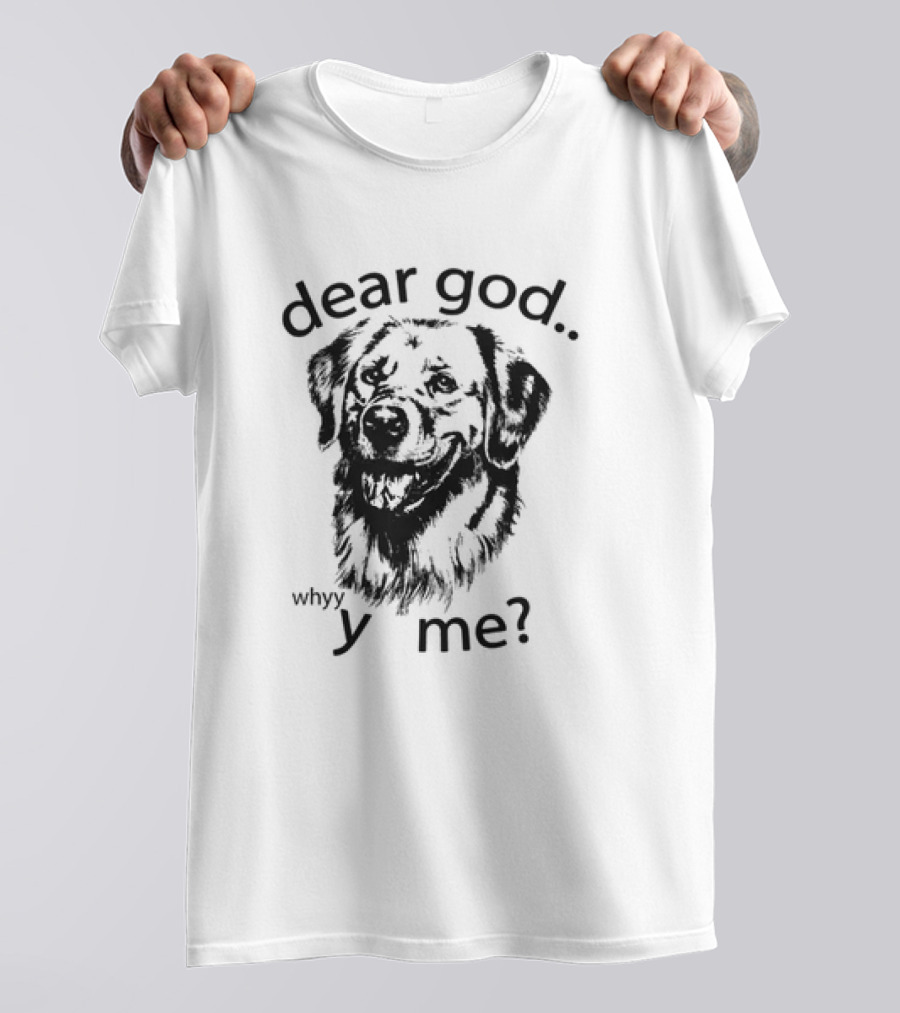 Dear God Whyy Y Me Dog T-Shirt