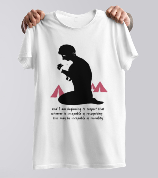 I Am Beginning To Suspect That Whoever Is Incapable Of Recognizing This May Be Incapable Of Morality T-Shirt