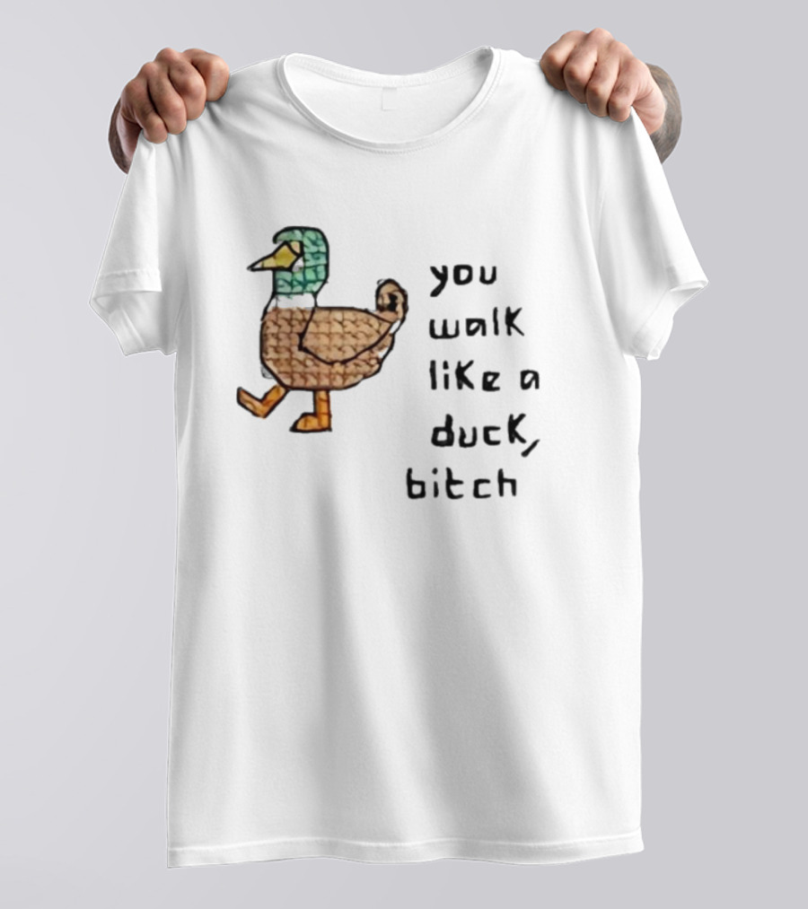 You Walk Like A Duck Bitch Bitchh Duck T-Shirt