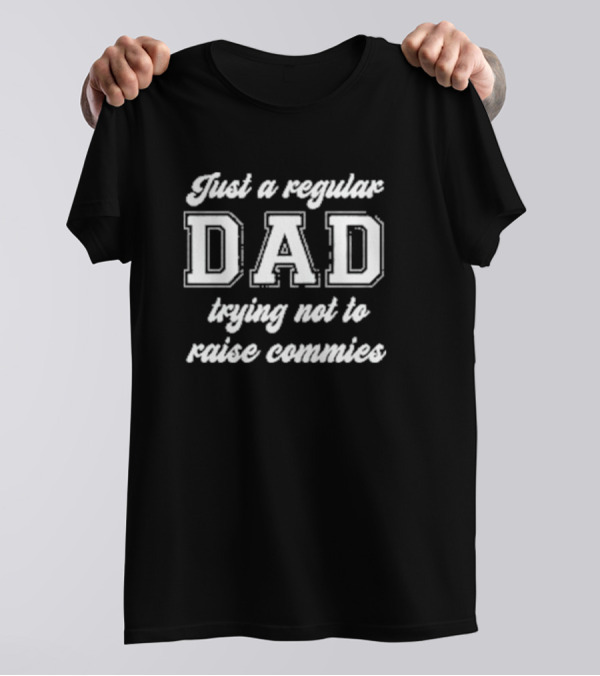 Just A Regular Dad Trying Not To Raise Commies T-Shirt