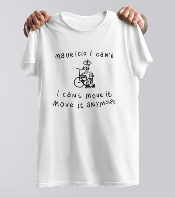 Mauricio I Can't I Can't Move It Move It Anymore Wheelchair Humor T-Shirt