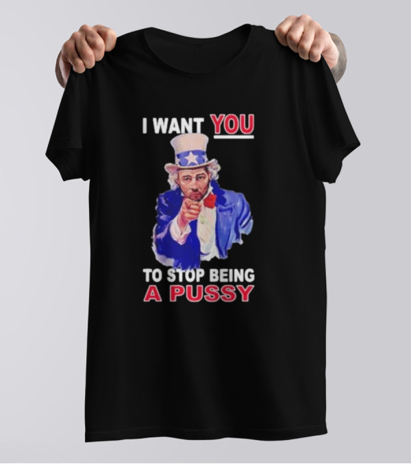 I Want You To Stop Being A Pussy Uncle Sam T-Shirt