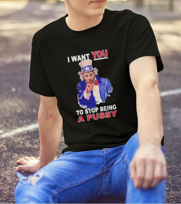 I Want You To Stop Being A Pussy Uncle Sam T-Shirt