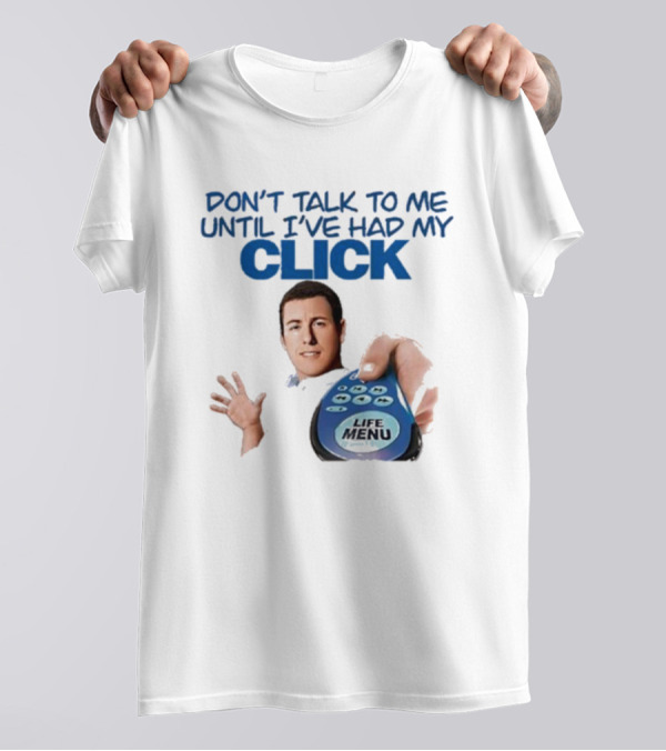 Don't Talk To Me Until I've Had My Click Remote Guy T-Shirt