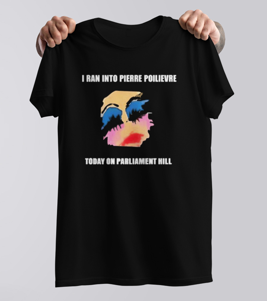 I Ran Into Pierre Poilievre Today On Parliament Hill Pop T-Shirt