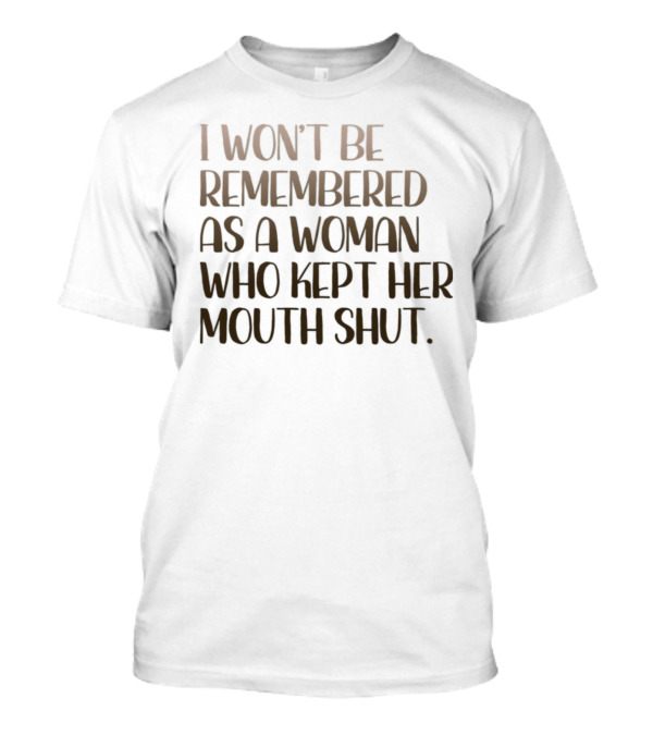 I Won’t Be Remembered As A Woman Who Kept Her Mouth Shut T-Shirt