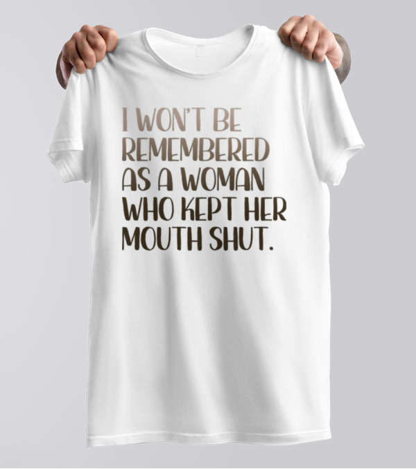 I Won’t Be Remembered As A Woman Who Kept Her Mouth Shut T-Shirt