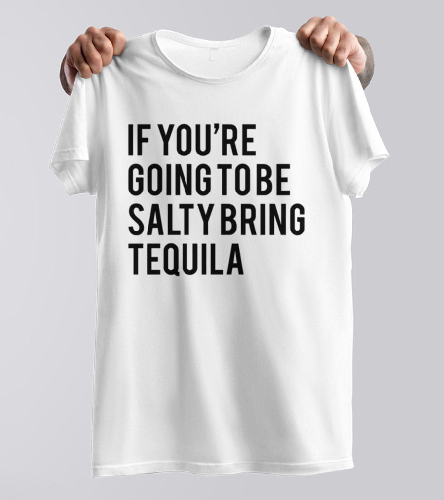 If You’re Going To Be Salty Bring Tequila T-Shirt