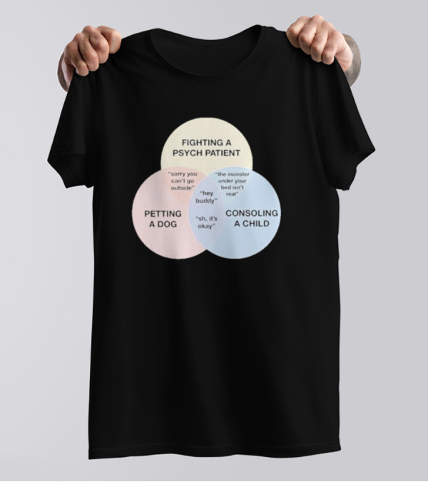 Fighting A Psych Patient Petting A Dog Consoling A Child Sorry You Can't Go Outside Hey Buddy Sh It's Okay The Monster Under Your Bed Isn't Real T-Shirt