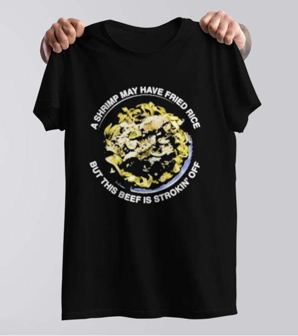 A Shrimp May Have Fried Rice But This Beef Is Strokin’ Off Noodle Dish T-Shirt