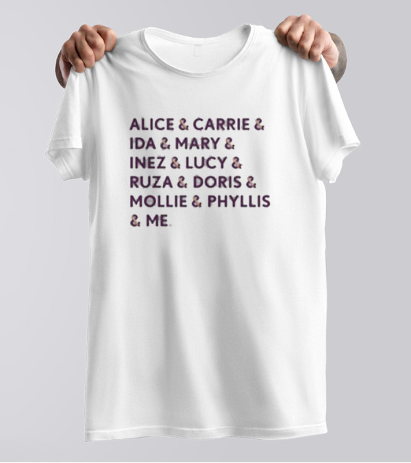 Alice And Carrie And Ida And Mary And Inez And Lucy And Ruza And Doris And Mollie And Phyllis And Me T-Shirt
