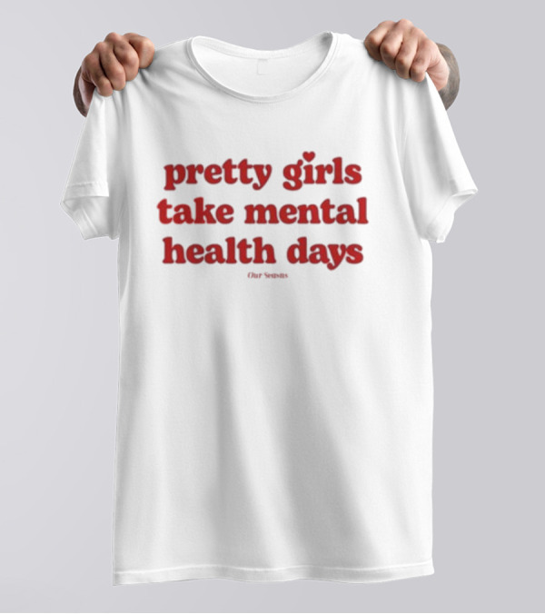 Pretty Girls Take Mental Health Days Our Senses T-Shirt