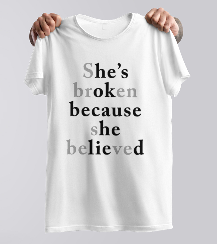 She's Broken Because She Believed T-Shirt