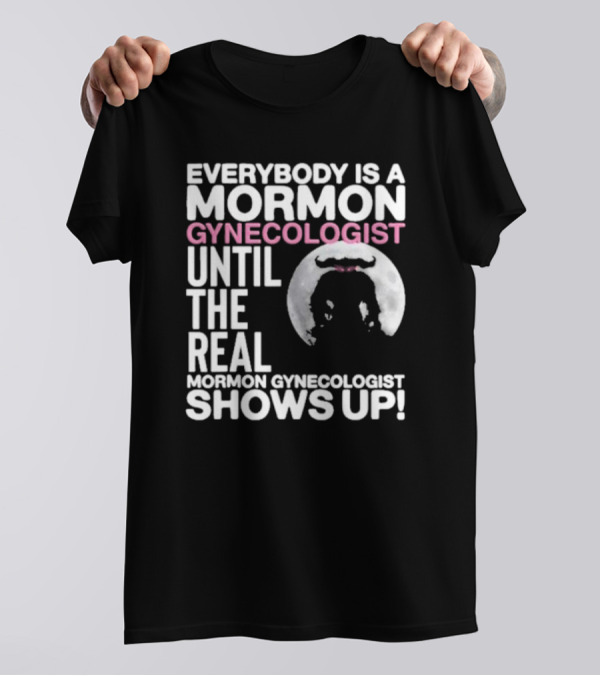 Everybody Is A Mormon Gynecologist Until The Real Mormon Gynecologist Shows Up Moon T-Shirt