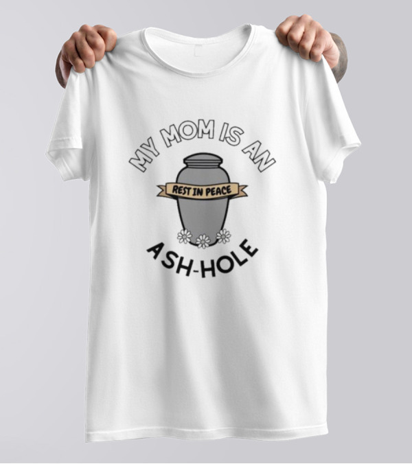 My Mom Is An Ash-Hole Rest In Peace Urn With Flowers T-Shirt