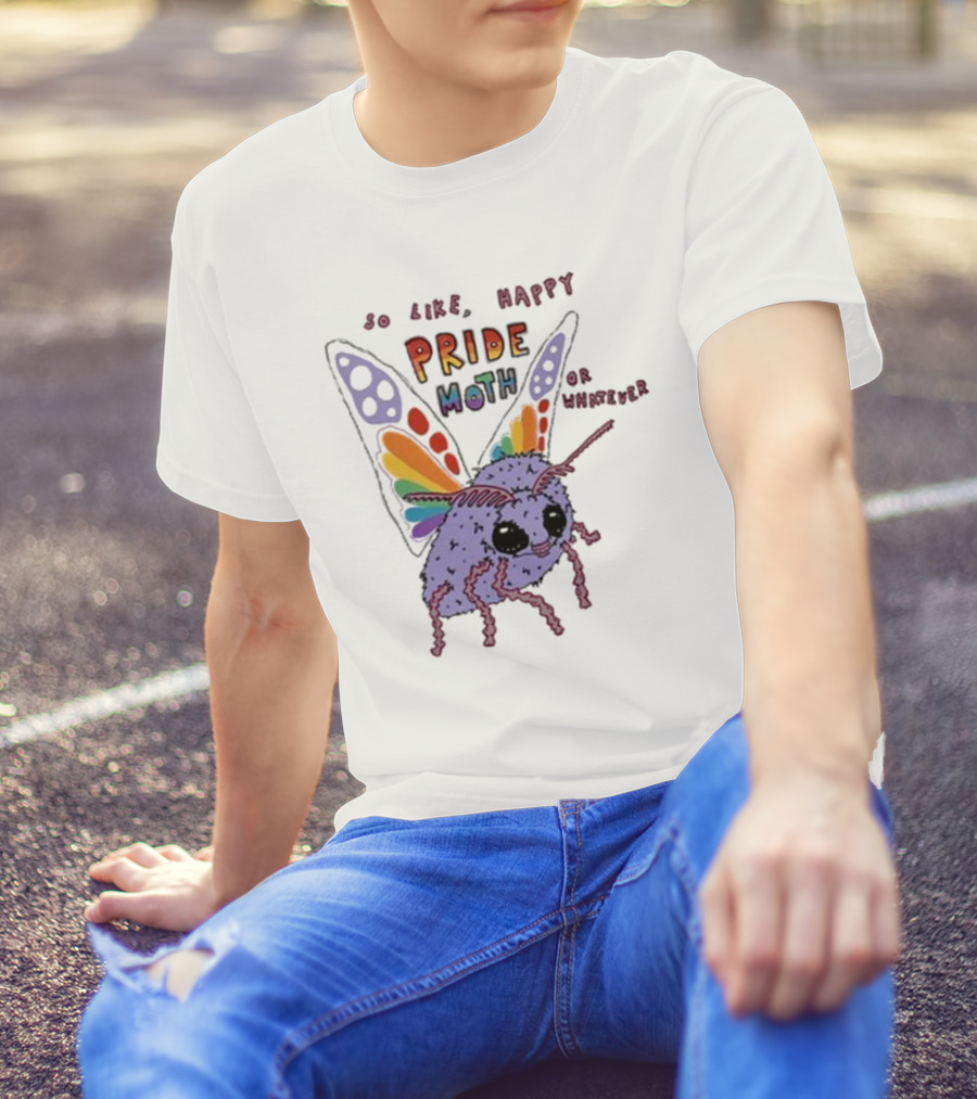 So Like Happy Pride Moth Or Whatever T-Shirt