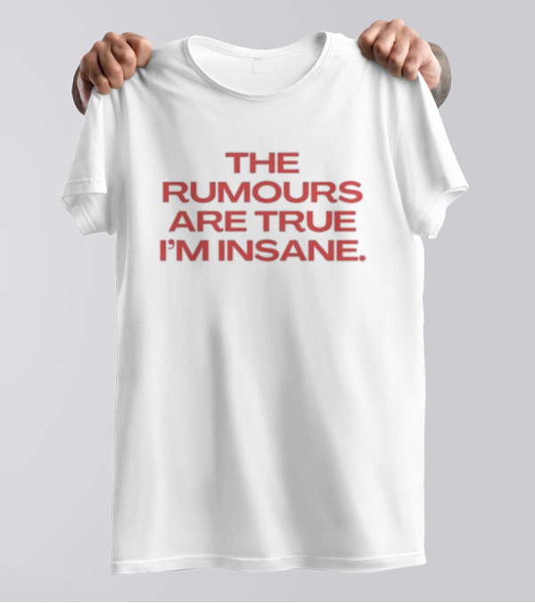 The Rumours Are True I’m Insane T-Shirt