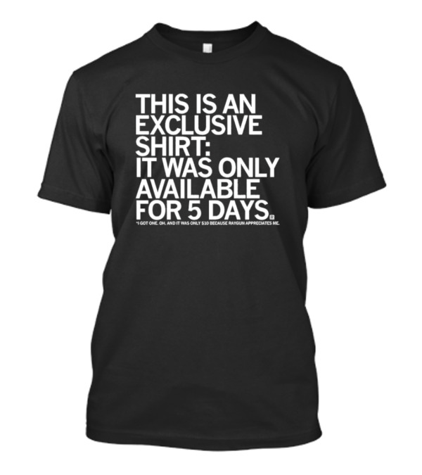 THIS IS AN EXCLUSIVE SHIRT: IT WAS ONLY AVAILABLE FOR 5 DAYS I GOT ONE OH AND IT WAS ONLY $10 BECAUSE RAYGUN APPRECIATES ME T-Shirt