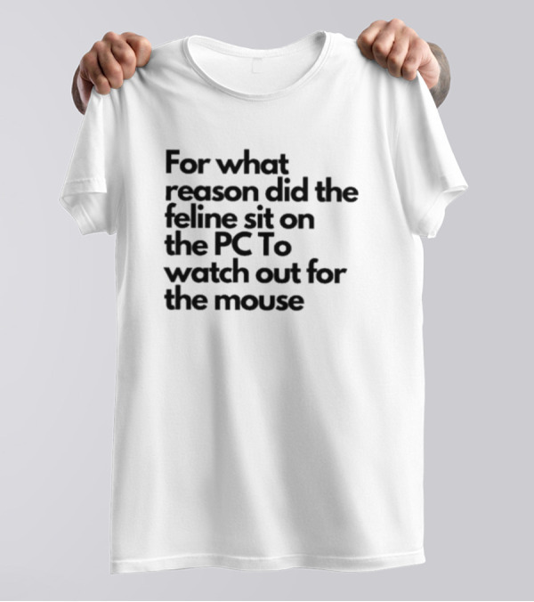 For What Reason Did The Feline Sit On The PC To Watch Out For The Mouse T-Shirt