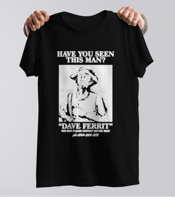 Have You Seen This Man Dave Ferrit For Info Please Contact Better Beer T-Shirt